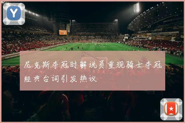 尼克斯夺冠时解说员重现骑士夺冠经典台词引发热议