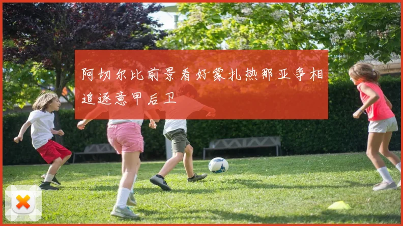 阿切尔比前景看好蒙扎热那亚争相追逐意甲后卫