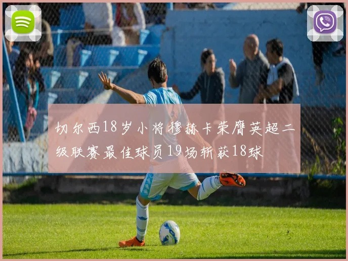 切尔西18岁小将穆赫卡荣膺英超二级联赛最佳球员19场斩获18球