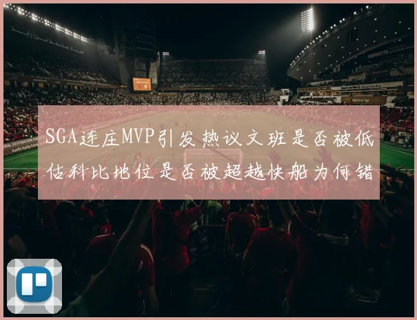 SGA连庄MVP引发热议文班是否被低估科比地位是否被超越快船为何错失良机