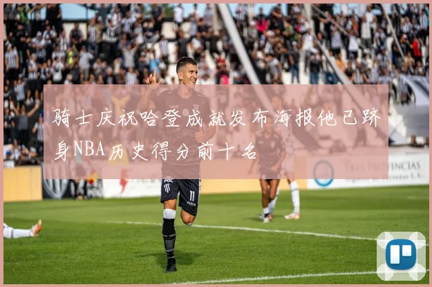 骑士庆祝哈登成就发布海报他已跻身NBA历史得分前十名