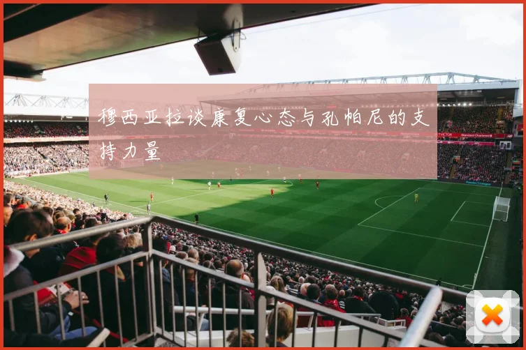 穆西亚拉谈康复心态与孔帕尼的支持力量