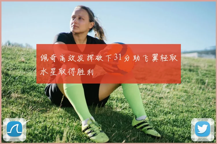 佩奇高效发挥砍下31分助飞翼轻取水星取得胜利