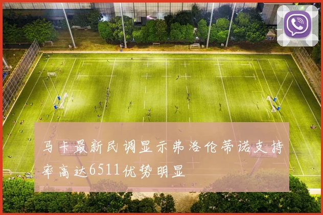 马卡最新民调显示弗洛伦蒂诺支持率高达6511优势明显