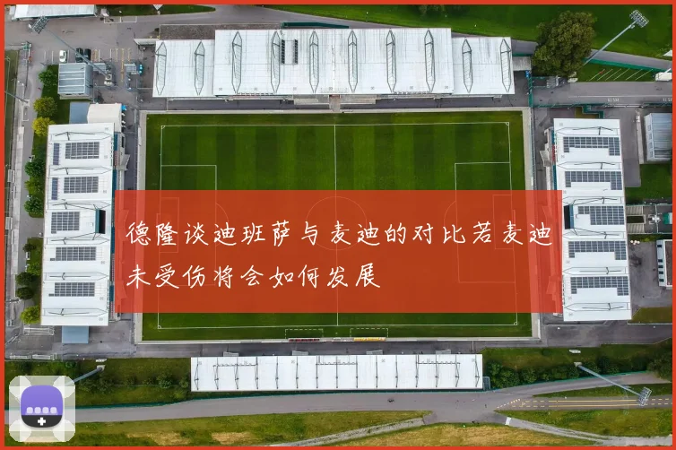 德隆谈迪班萨与麦迪的对比若麦迪未受伤将会如何发展