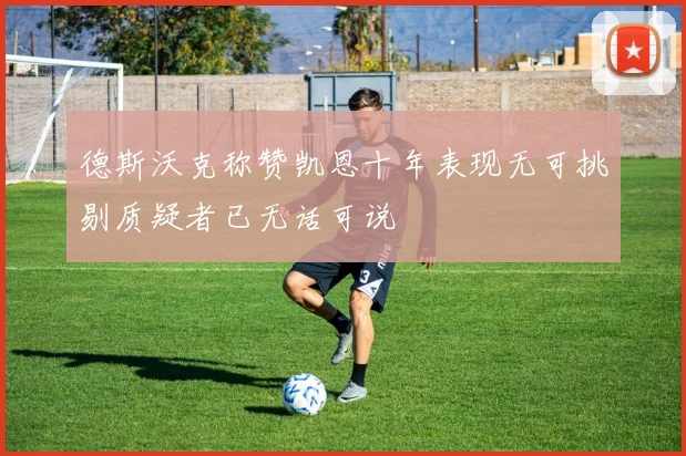 德斯沃克称赞凯恩十年表现无可挑剔质疑者已无话可说